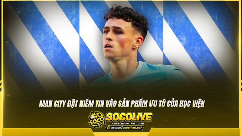Man City đặt niềm tin vào sản phẩm ưu tú của học viện Man City đặt niềm tin vào sản phẩm ưu tú của học viện