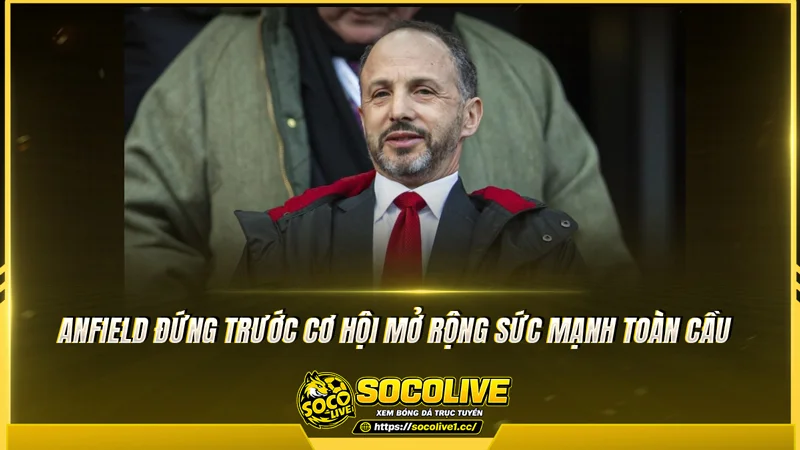 Anfield đứng trước cơ hội mở rộng sức mạnh toàn cầu