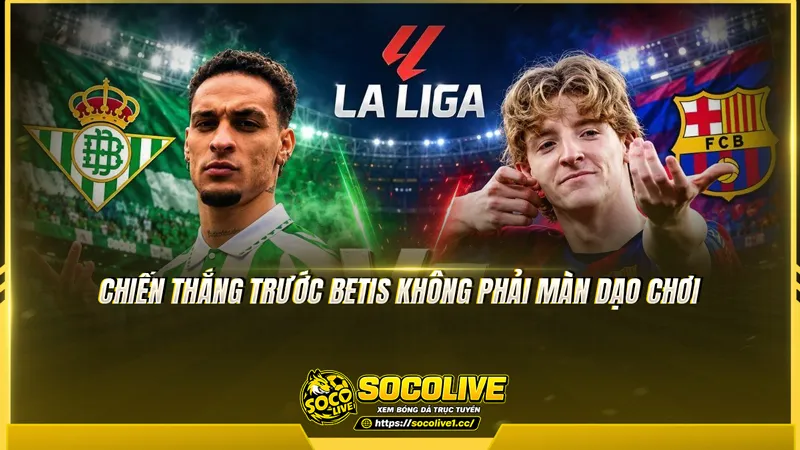 Chiến thắng trước Betis không phải màn dạo chơi Chiến thắng trước Betis không phải màn dạo chơi