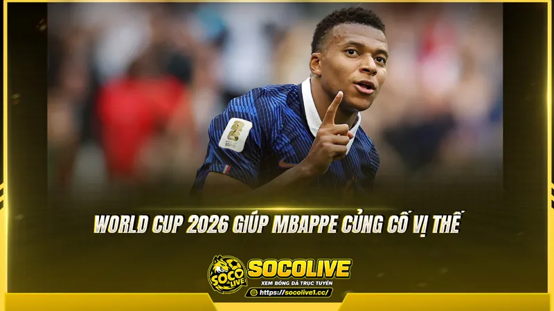 World Cup 2026 giúp Mbappe củng cố vị thế World Cup 2026 giúp Mbappe củng cố vị thế