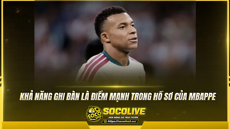 Khả năng ghi bàn là điểm mạnh trong hồ sơ của Mbappe Khả năng ghi bàn là điểm mạnh trong hồ sơ của Mbappe